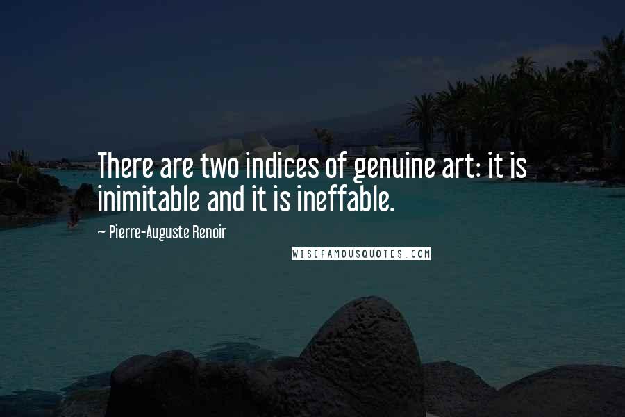 Pierre-Auguste Renoir Quotes: There are two indices of genuine art: it is inimitable and it is ineffable.