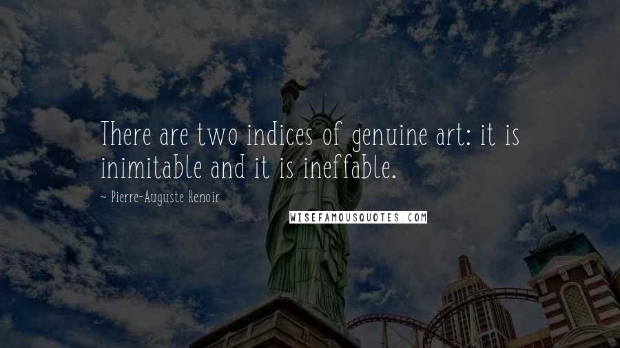 Pierre-Auguste Renoir Quotes: There are two indices of genuine art: it is inimitable and it is ineffable.