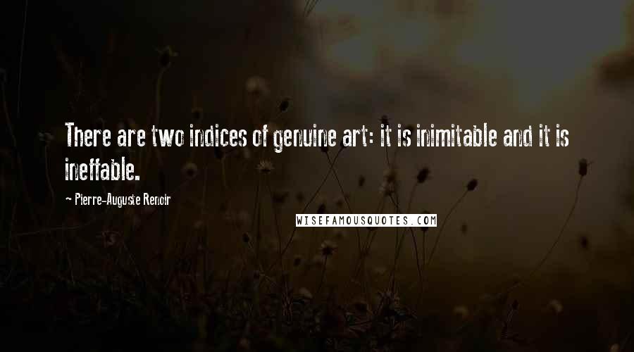 Pierre-Auguste Renoir Quotes: There are two indices of genuine art: it is inimitable and it is ineffable.