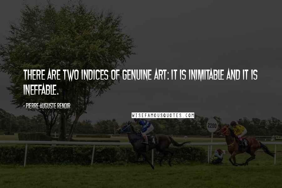 Pierre-Auguste Renoir Quotes: There are two indices of genuine art: it is inimitable and it is ineffable.