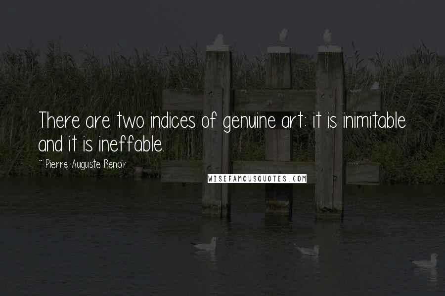 Pierre-Auguste Renoir Quotes: There are two indices of genuine art: it is inimitable and it is ineffable.