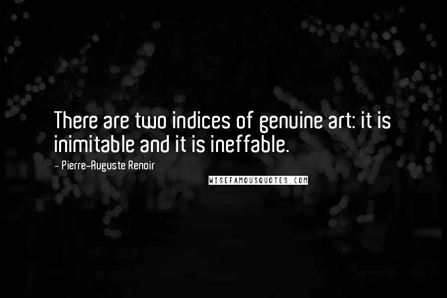 Pierre-Auguste Renoir Quotes: There are two indices of genuine art: it is inimitable and it is ineffable.