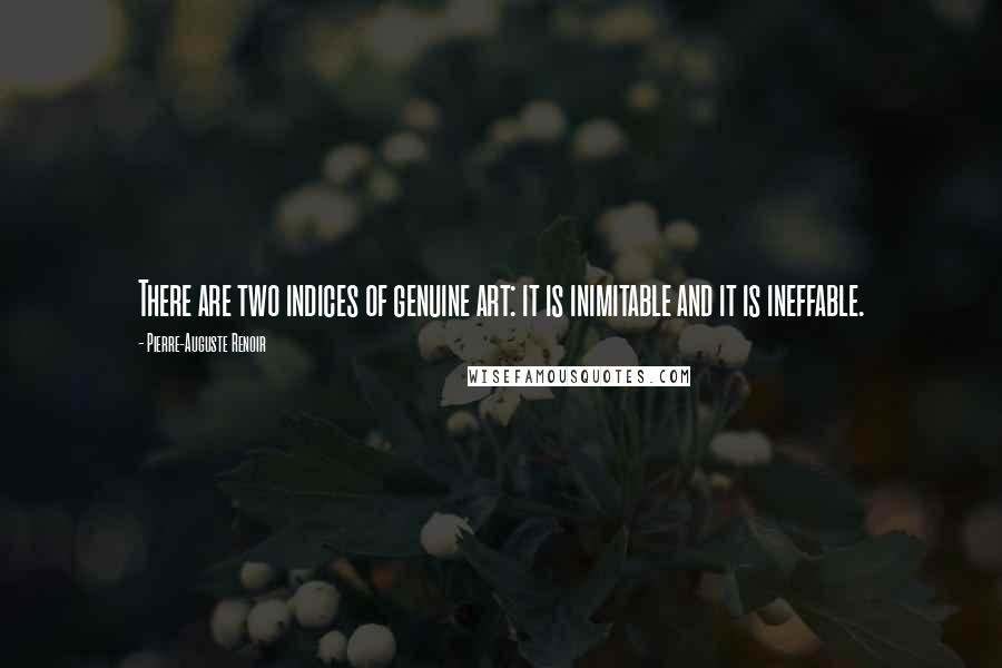 Pierre-Auguste Renoir Quotes: There are two indices of genuine art: it is inimitable and it is ineffable.