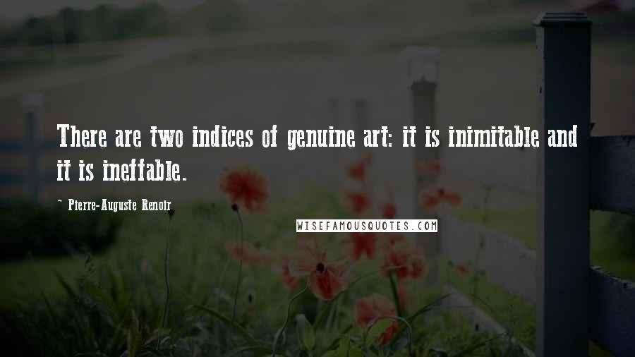 Pierre-Auguste Renoir Quotes: There are two indices of genuine art: it is inimitable and it is ineffable.