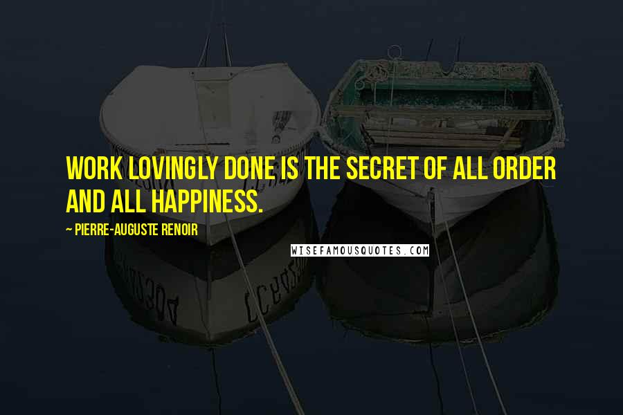 Pierre-Auguste Renoir Quotes: Work lovingly done is the secret of all order and all happiness.
