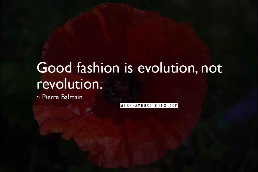 Pierre Balmain Quotes: Good fashion is evolution, not revolution.