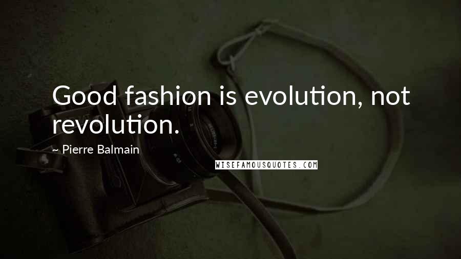 Pierre Balmain Quotes: Good fashion is evolution, not revolution.