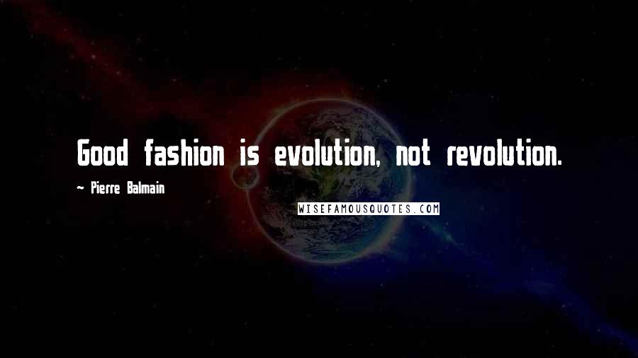 Pierre Balmain Quotes: Good fashion is evolution, not revolution.