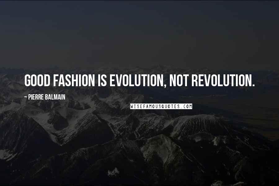 Pierre Balmain Quotes: Good fashion is evolution, not revolution.