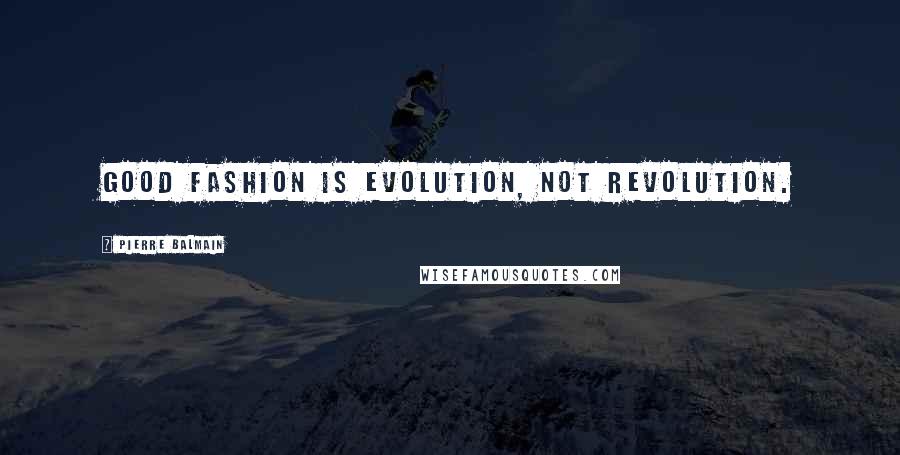 Pierre Balmain Quotes: Good fashion is evolution, not revolution.