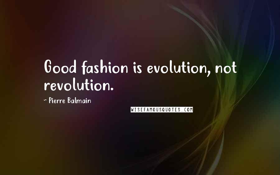Pierre Balmain Quotes: Good fashion is evolution, not revolution.