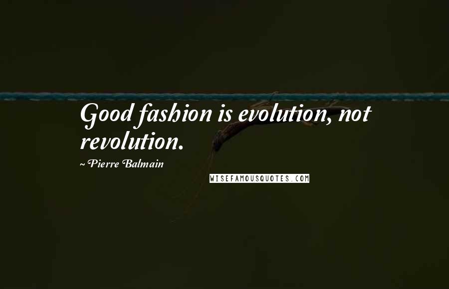 Pierre Balmain Quotes: Good fashion is evolution, not revolution.