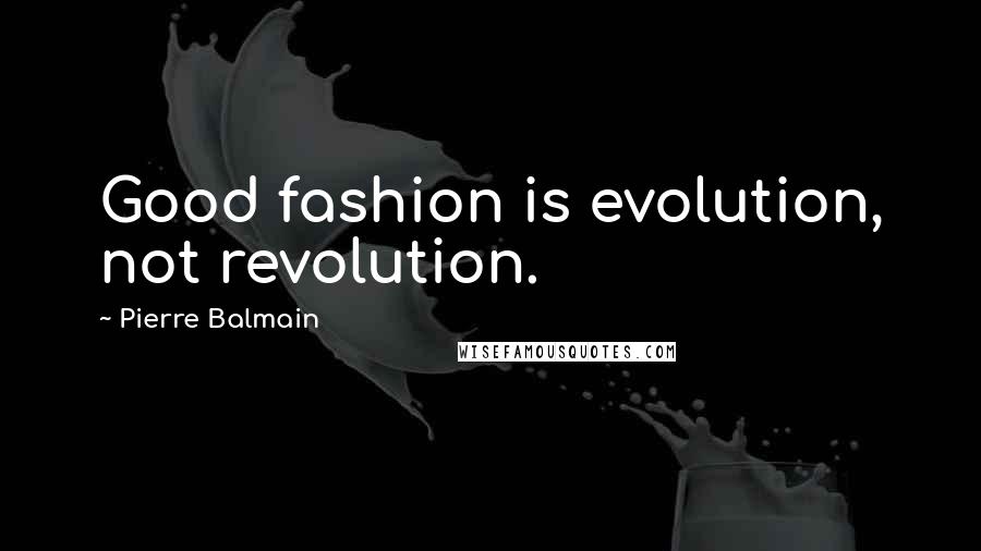 Pierre Balmain Quotes: Good fashion is evolution, not revolution.