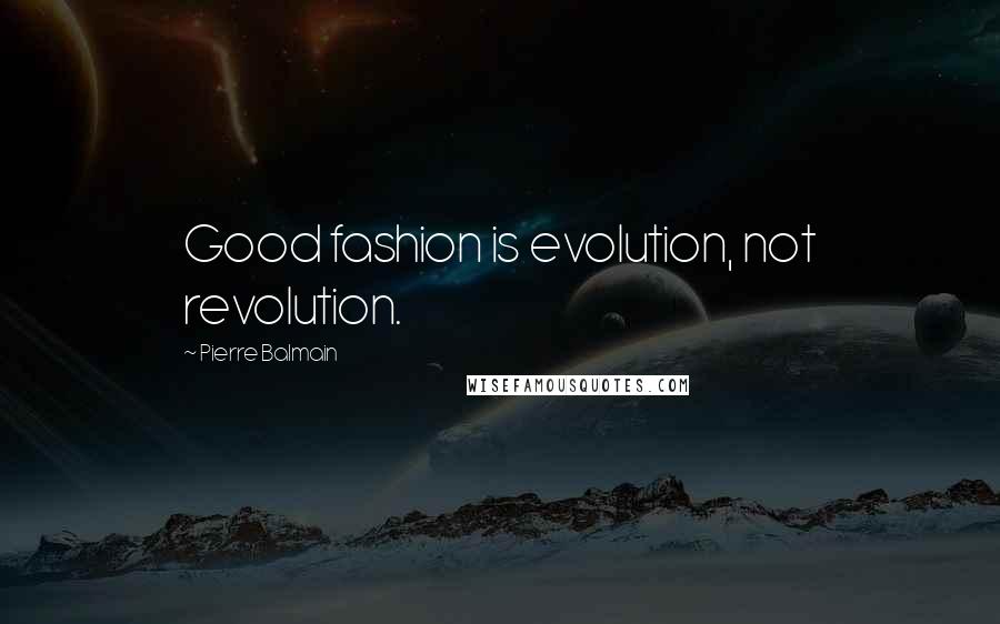 Pierre Balmain Quotes: Good fashion is evolution, not revolution.