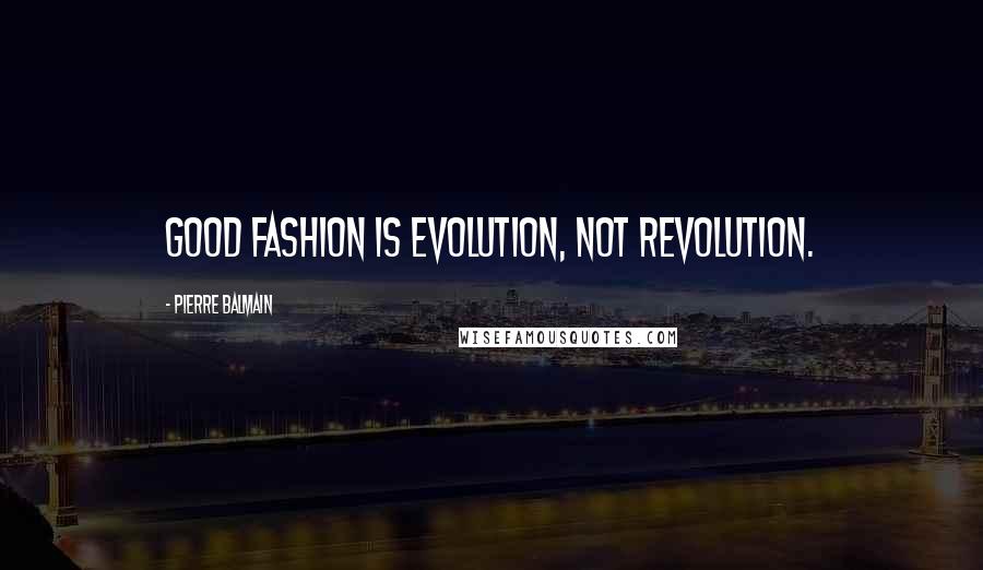 Pierre Balmain Quotes: Good fashion is evolution, not revolution.