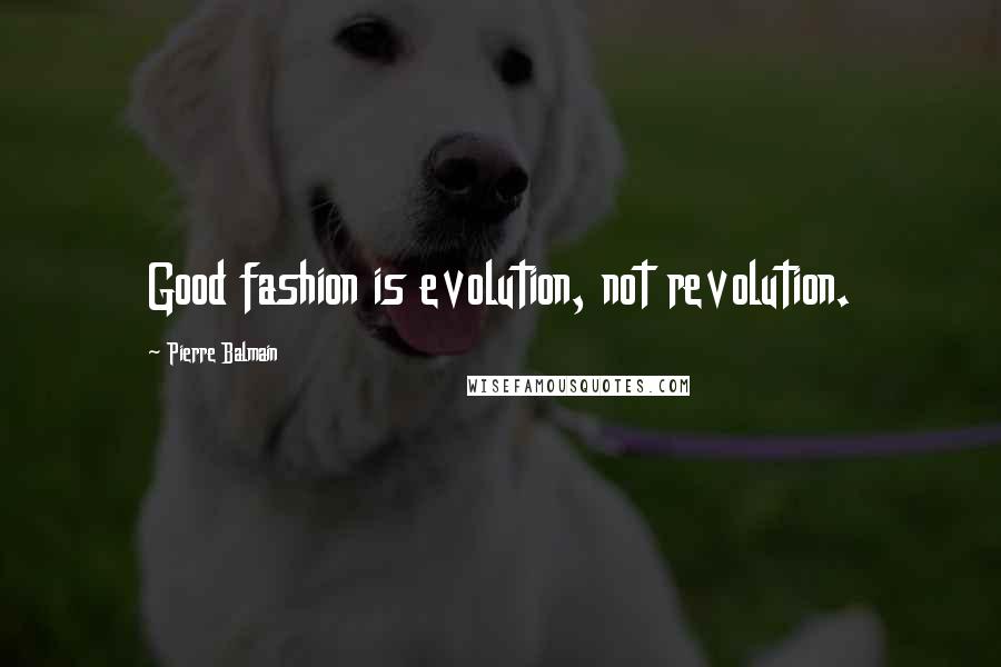 Pierre Balmain Quotes: Good fashion is evolution, not revolution.