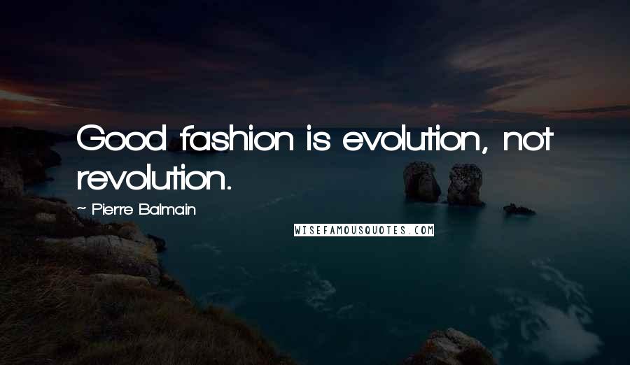 Pierre Balmain Quotes: Good fashion is evolution, not revolution.