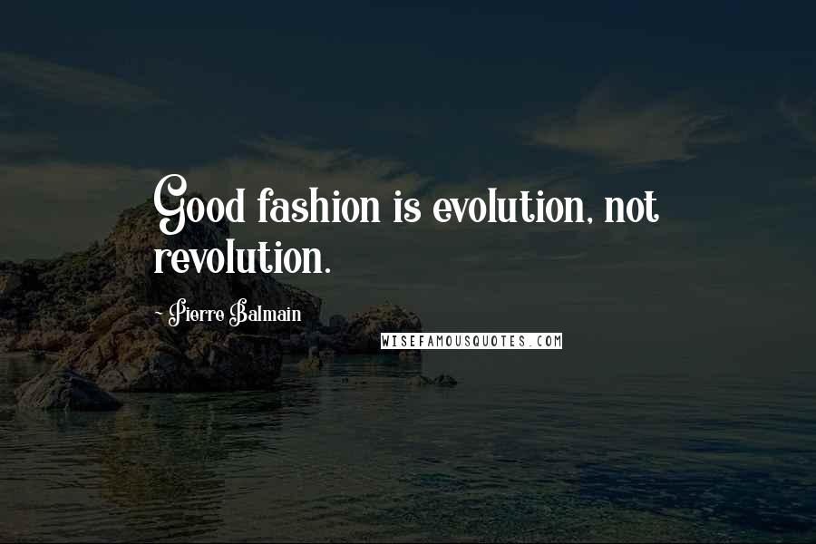 Pierre Balmain Quotes: Good fashion is evolution, not revolution.