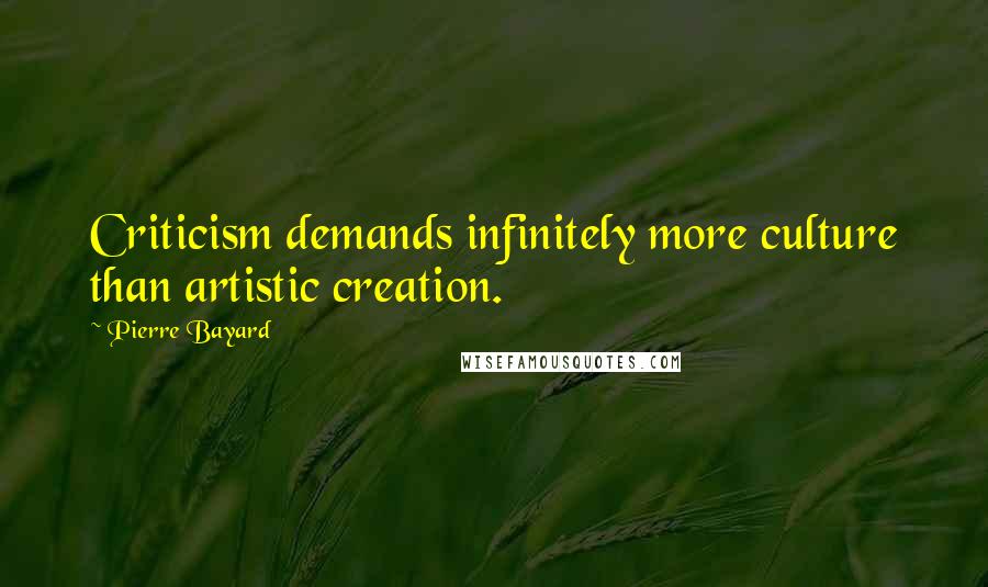 Pierre Bayard Quotes: Criticism demands infinitely more culture than artistic creation.