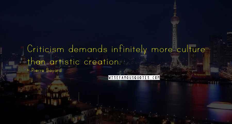 Pierre Bayard Quotes: Criticism demands infinitely more culture than artistic creation.
