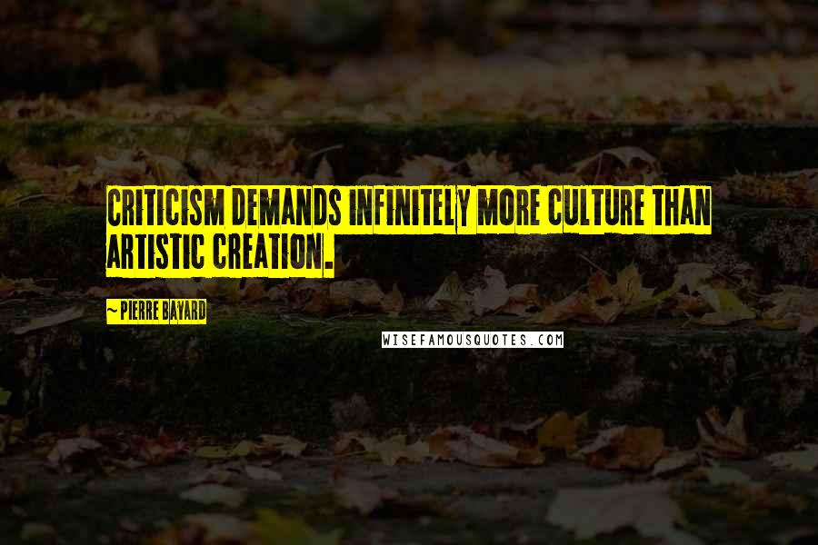 Pierre Bayard Quotes: Criticism demands infinitely more culture than artistic creation.