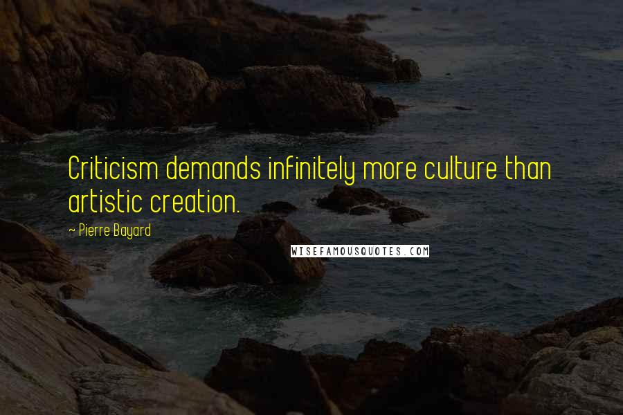 Pierre Bayard Quotes: Criticism demands infinitely more culture than artistic creation.