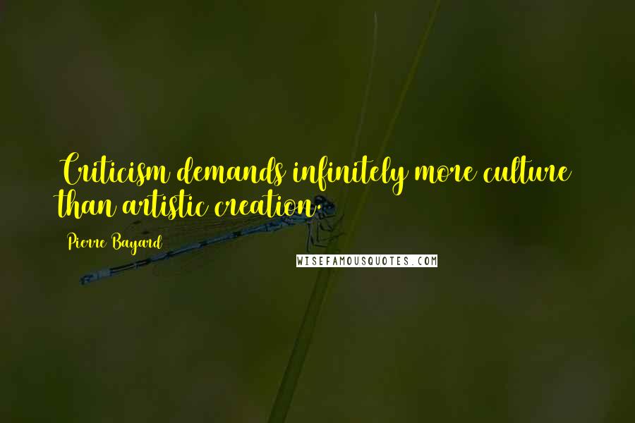 Pierre Bayard Quotes: Criticism demands infinitely more culture than artistic creation.