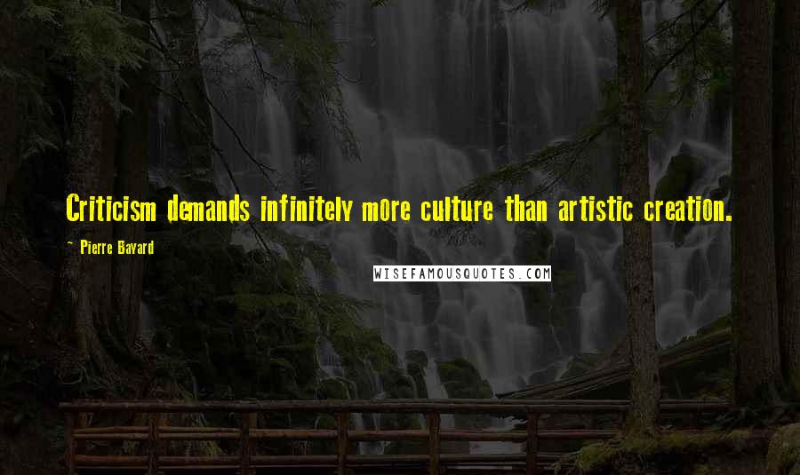 Pierre Bayard Quotes: Criticism demands infinitely more culture than artistic creation.