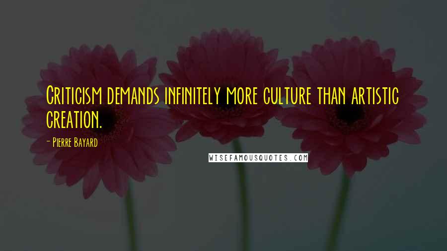 Pierre Bayard Quotes: Criticism demands infinitely more culture than artistic creation.