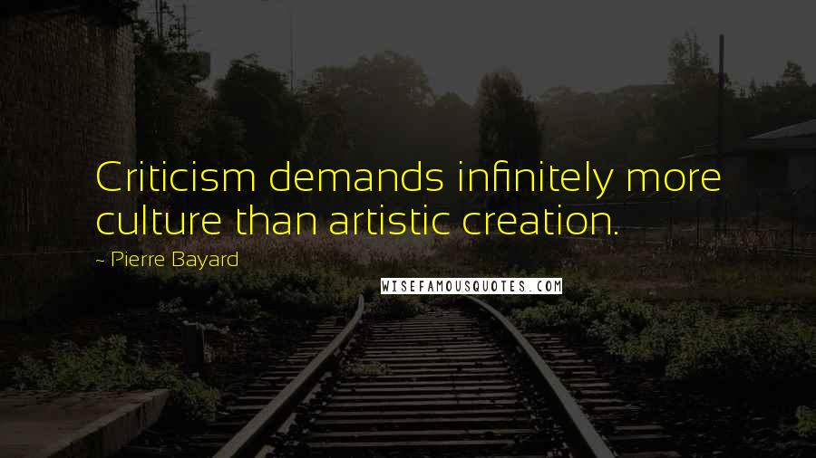 Pierre Bayard Quotes: Criticism demands infinitely more culture than artistic creation.
