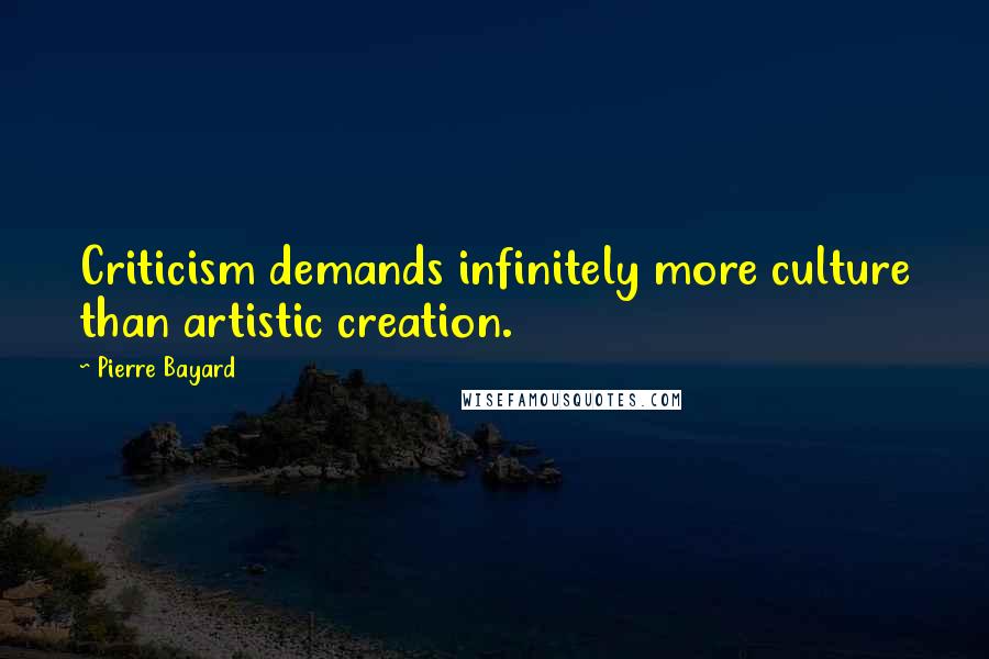 Pierre Bayard Quotes: Criticism demands infinitely more culture than artistic creation.