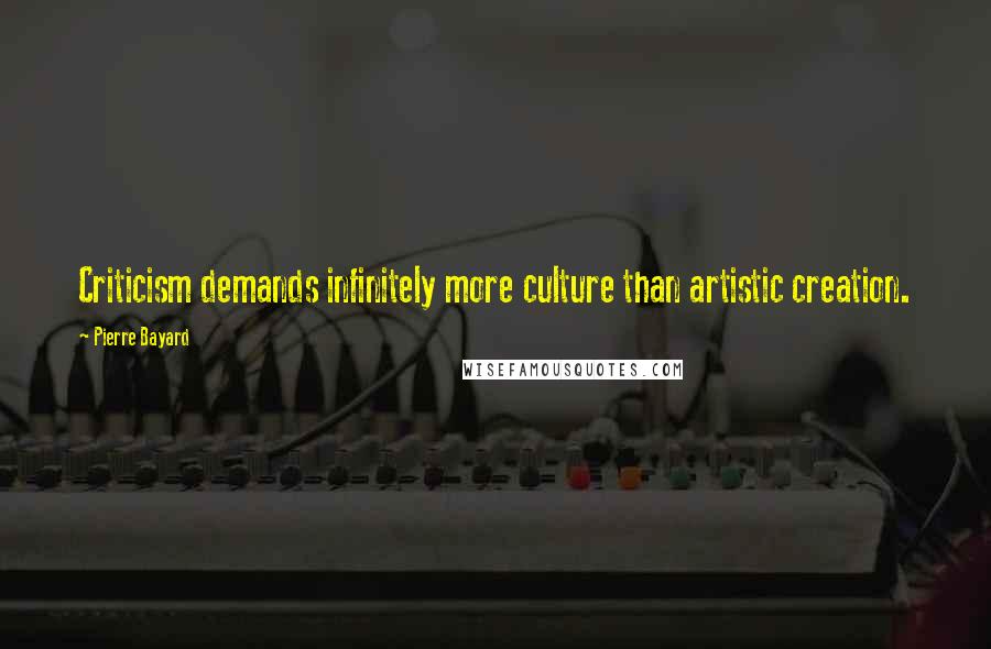 Pierre Bayard Quotes: Criticism demands infinitely more culture than artistic creation.
