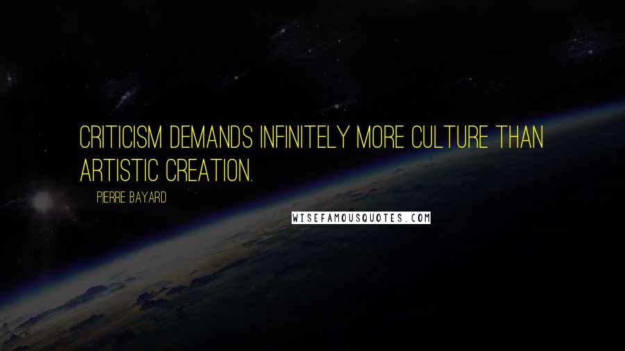 Pierre Bayard Quotes: Criticism demands infinitely more culture than artistic creation.