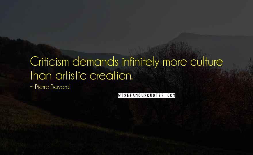 Pierre Bayard Quotes: Criticism demands infinitely more culture than artistic creation.