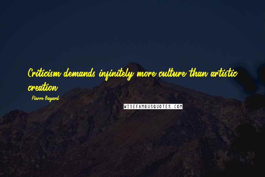 Pierre Bayard Quotes: Criticism demands infinitely more culture than artistic creation.