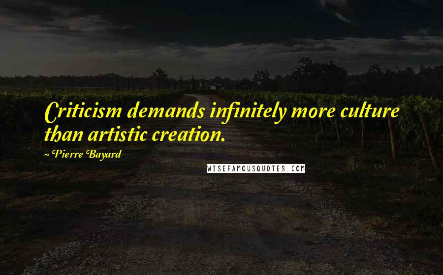 Pierre Bayard Quotes: Criticism demands infinitely more culture than artistic creation.