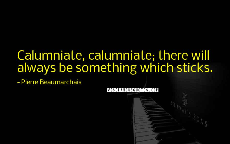 Pierre Beaumarchais Quotes: Calumniate, calumniate; there will always be something which sticks.