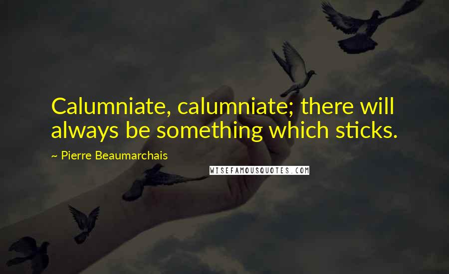 Pierre Beaumarchais Quotes: Calumniate, calumniate; there will always be something which sticks.