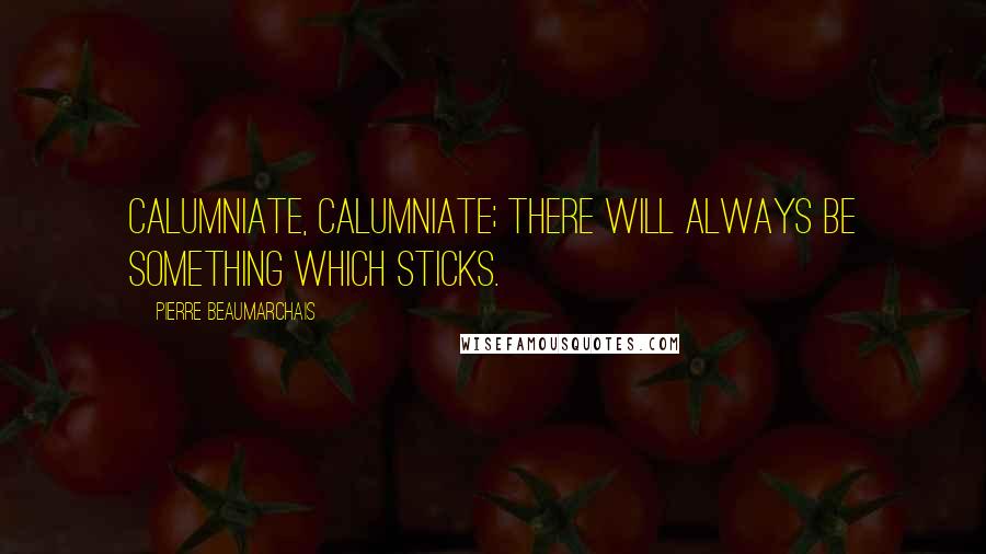Pierre Beaumarchais Quotes: Calumniate, calumniate; there will always be something which sticks.