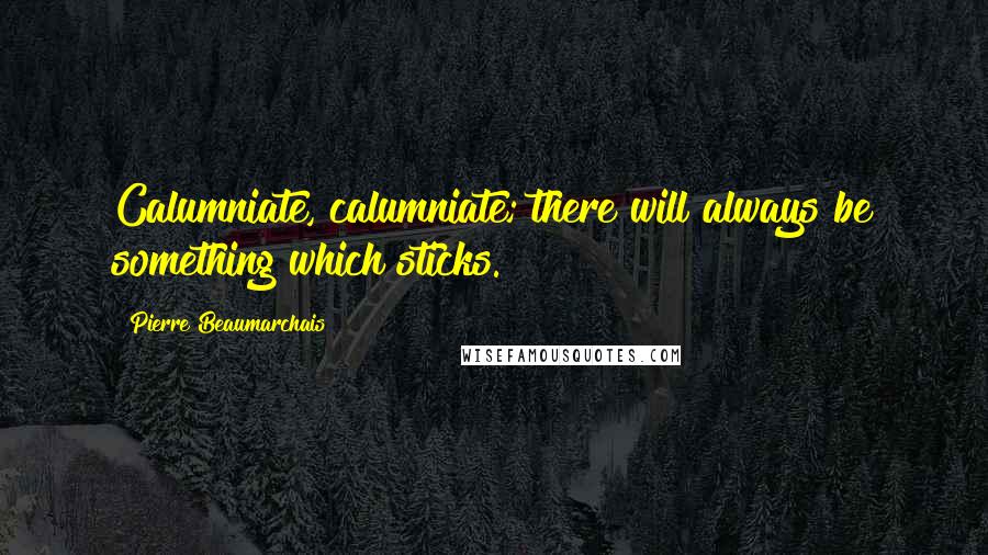 Pierre Beaumarchais Quotes: Calumniate, calumniate; there will always be something which sticks.
