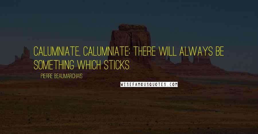 Pierre Beaumarchais Quotes: Calumniate, calumniate; there will always be something which sticks.