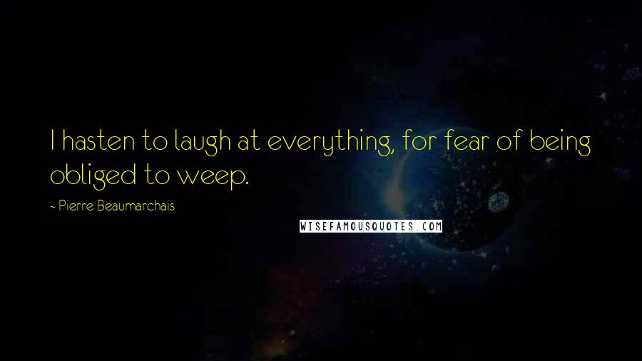 Pierre Beaumarchais Quotes: I hasten to laugh at everything, for fear of being obliged to weep.