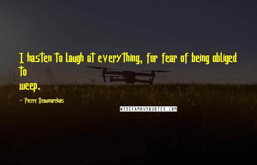 Pierre Beaumarchais Quotes: I hasten to laugh at everything, for fear of being obliged to weep.