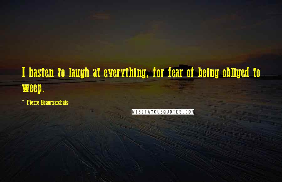 Pierre Beaumarchais Quotes: I hasten to laugh at everything, for fear of being obliged to weep.