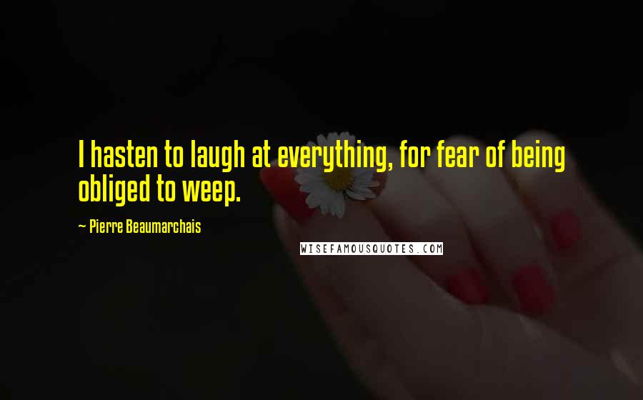 Pierre Beaumarchais Quotes: I hasten to laugh at everything, for fear of being obliged to weep.