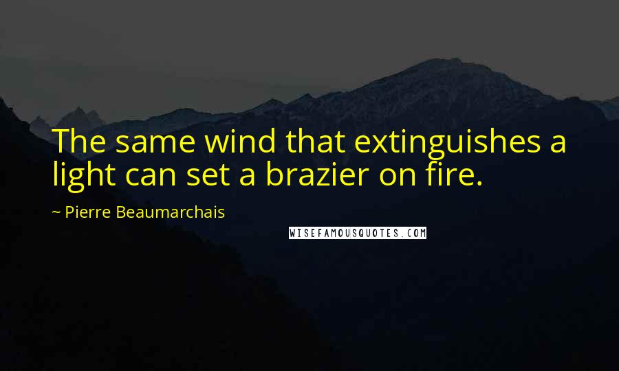 Pierre Beaumarchais Quotes: The same wind that extinguishes a light can set a brazier on fire.