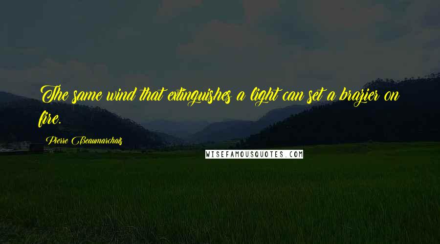 Pierre Beaumarchais Quotes: The same wind that extinguishes a light can set a brazier on fire.