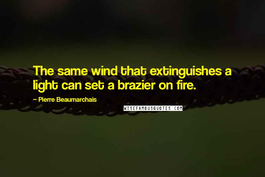 Pierre Beaumarchais Quotes: The same wind that extinguishes a light can set a brazier on fire.