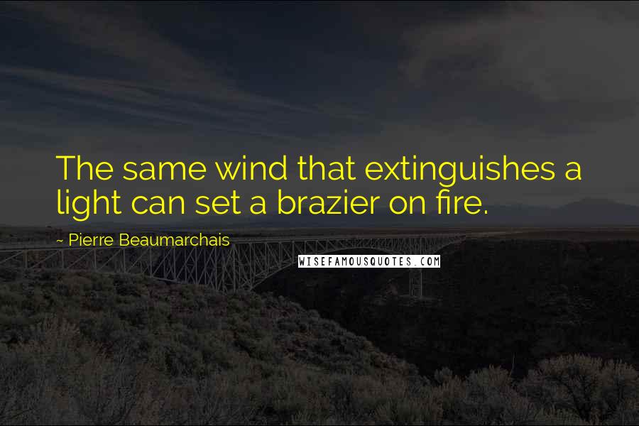 Pierre Beaumarchais Quotes: The same wind that extinguishes a light can set a brazier on fire.