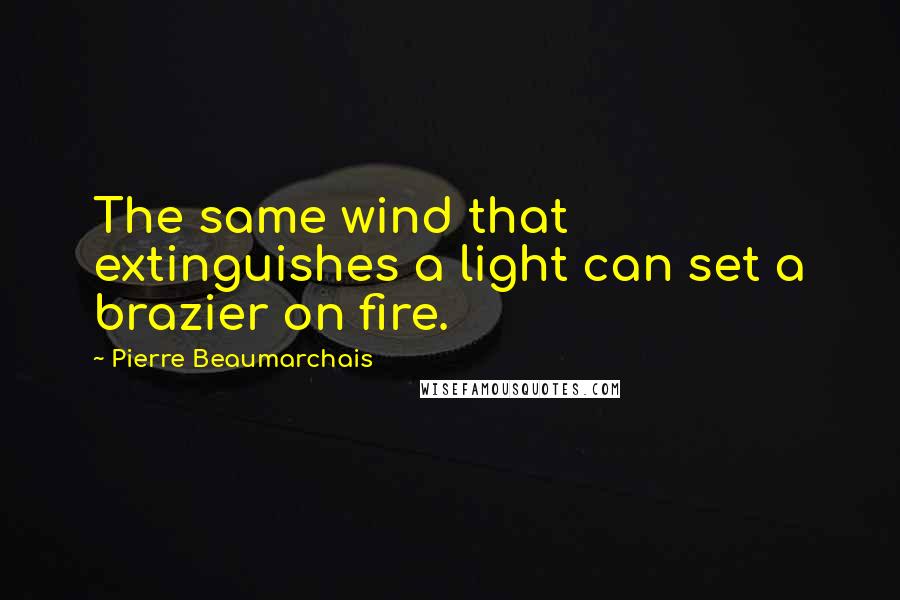 Pierre Beaumarchais Quotes: The same wind that extinguishes a light can set a brazier on fire.